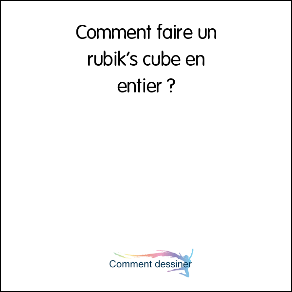 Comment faire un rubik’s cube en entier